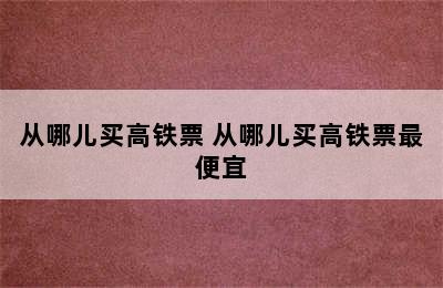 从哪儿买高铁票 从哪儿买高铁票最便宜